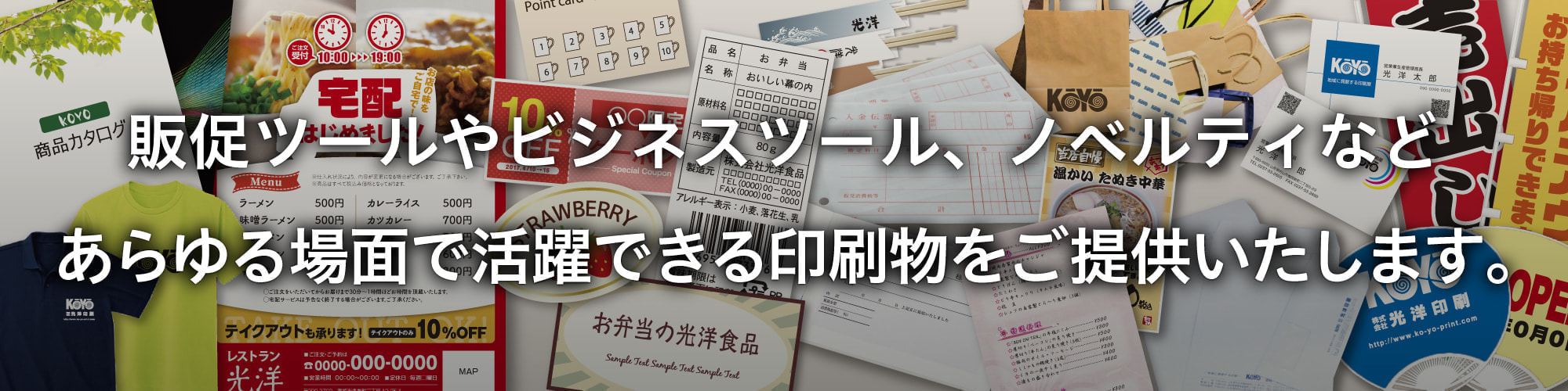 販促ツールやビジネスツール、ノベルティなどあらゆる場面で活躍できる印刷物をご提供いたします。